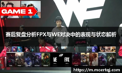 赛后复盘分析FPX与WE对决中的表现与状态解析
