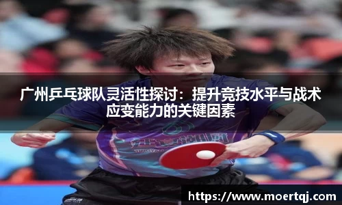 广州乒乓球队灵活性探讨：提升竞技水平与战术应变能力的关键因素