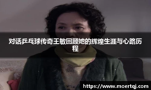 对话乒乓球传奇王敏回顾她的辉煌生涯与心路历程