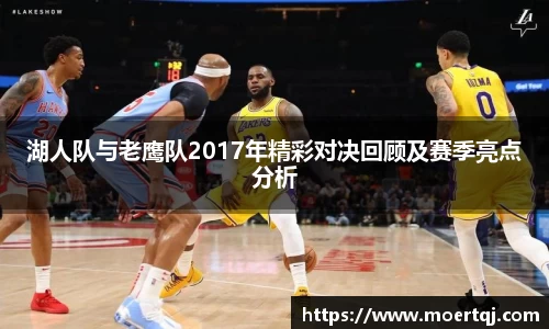 湖人队与老鹰队2017年精彩对决回顾及赛季亮点分析