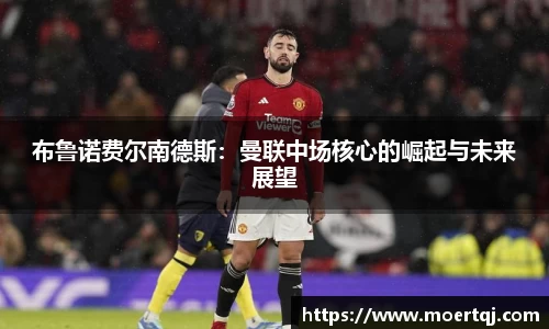布鲁诺费尔南德斯：曼联中场核心的崛起与未来展望