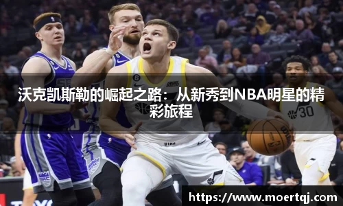 沃克凯斯勒的崛起之路：从新秀到NBA明星的精彩旅程