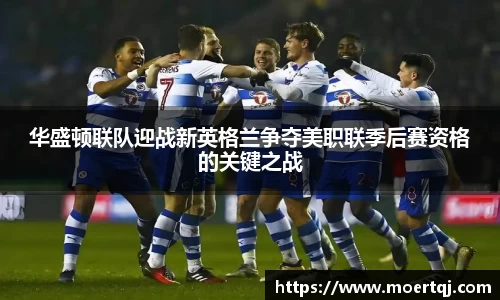 华盛顿联队迎战新英格兰争夺美职联季后赛资格的关键之战