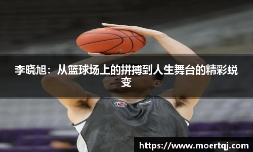 李晓旭：从篮球场上的拼搏到人生舞台的精彩蜕变