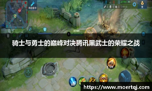 骑士与勇士的巅峰对决腾讯黑武士的荣耀之战