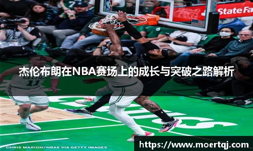 杰伦布朗在NBA赛场上的成长与突破之路解析